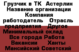 Грузчик в ТК "Астерлин › Название организации ­ Компания-работодатель › Отрасль предприятия ­ Другое › Минимальный оклад ­ 1 - Все города Работа » Вакансии   . Ханты-Мансийский,Советский г.